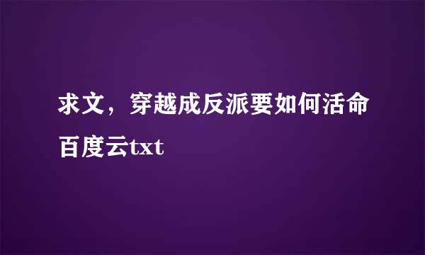 求文，穿越成反派要如何活命百度云txt