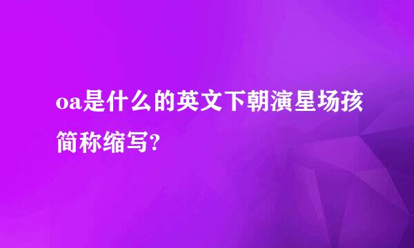 oa是什么的英文下朝演星场孩简称缩写?