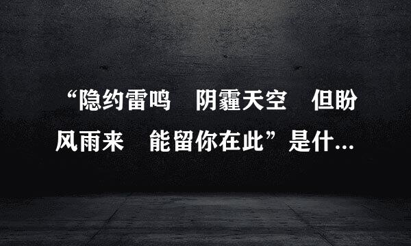 “隐约雷鸣 阴霾天空 但盼风雨来 能留你在此”是什么意思？