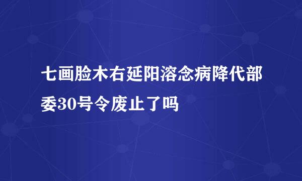 七画脸木右延阳溶念病降代部委30号令废止了吗