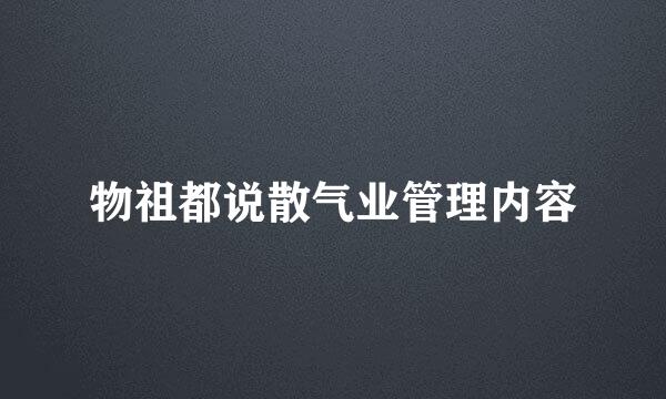 物祖都说散气业管理内容