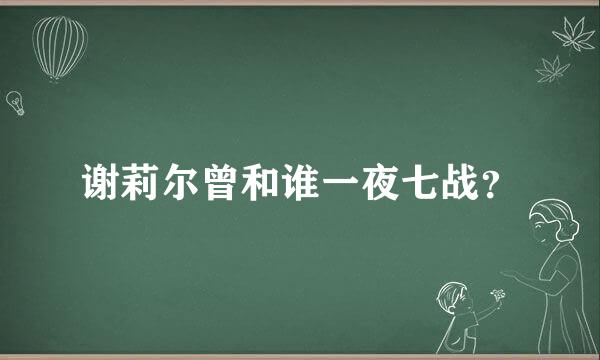 谢莉尔曾和谁一夜七战？