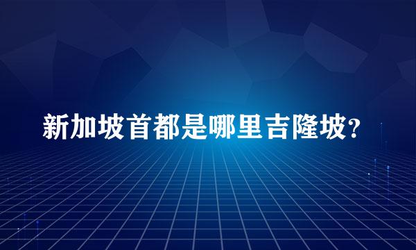 新加坡首都是哪里吉隆坡？