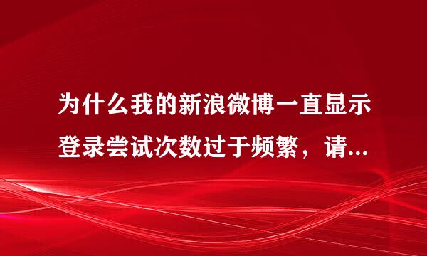 为什么我的新浪微博一直显示登录尝试次数过于频繁，请稍后再登录