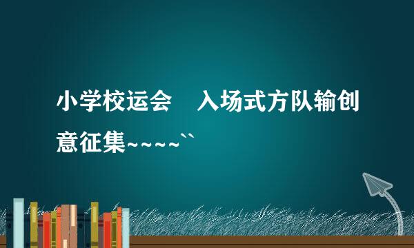 小学校运会 入场式方队输创意征集~~~~``