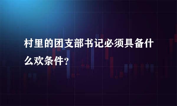 村里的团支部书记必须具备什么欢条件？