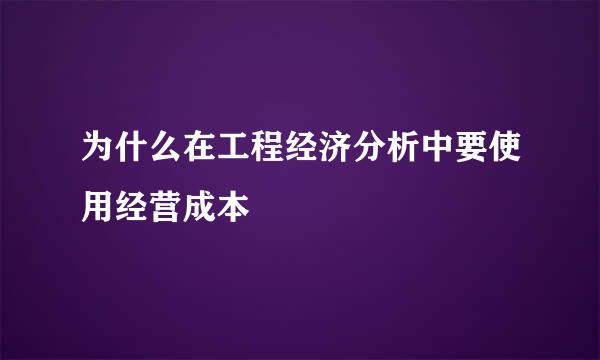 为什么在工程经济分析中要使用经营成本