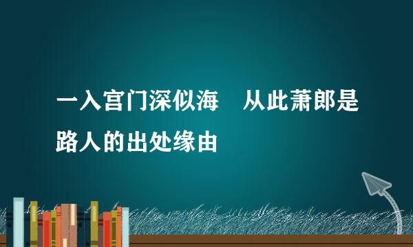 一入宫门深似海 从此萧郎是路人的出处缘由