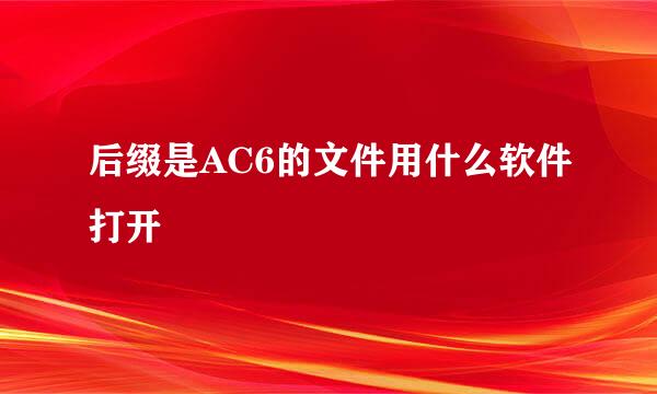 后缀是AC6的文件用什么软件打开