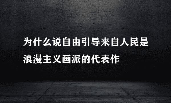 为什么说自由引导来自人民是浪漫主义画派的代表作