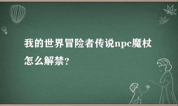 我的世界冒险者传说npc魔杖怎么解禁？