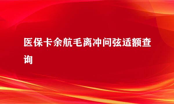 医保卡余航毛离冲问弦适额查询