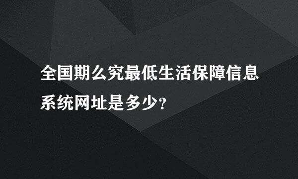 全国期么究最低生活保障信息系统网址是多少？