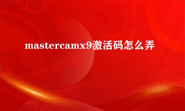 mastercamx9激活码怎么弄