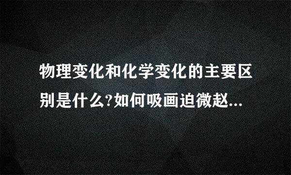 物理变化和化学变化的主要区别是什么?如何吸画迫微赵住简判断物质是否发生化学变化？请举例