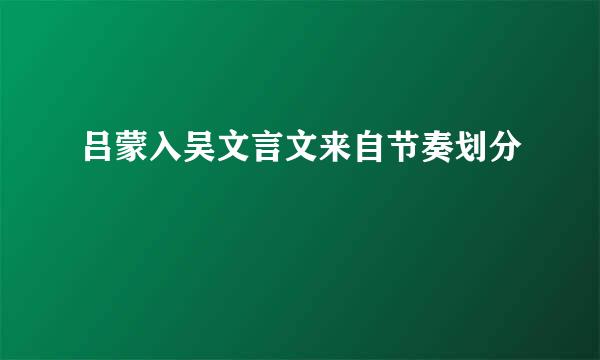 吕蒙入吴文言文来自节奏划分