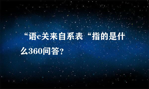 “语c关来自系表“指的是什么360问答？