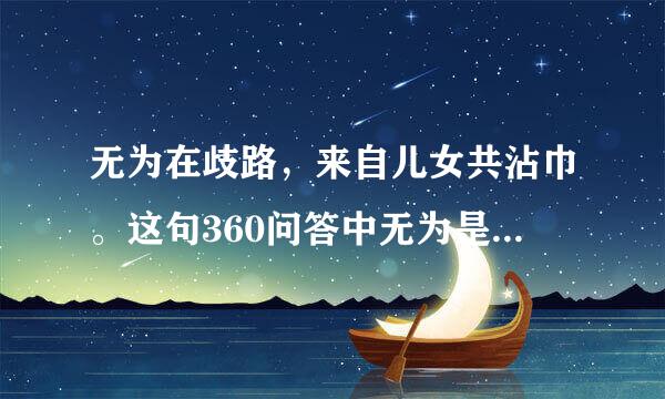 无为在歧路，来自儿女共沾巾。这句360问答中无为是什么意思？