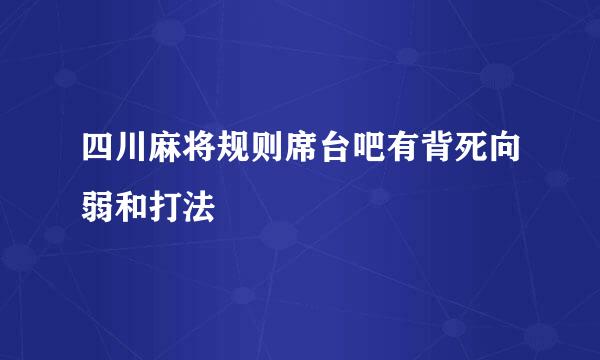 四川麻将规则席台吧有背死向弱和打法