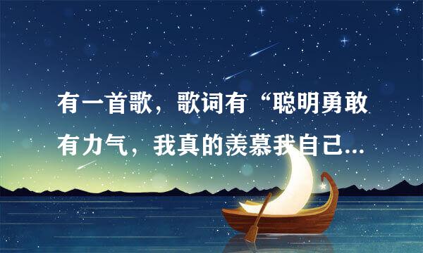 有一首歌，歌词有“聪明勇敢有力气，我真的羡慕我自己，呼啦圈也没问题，后空翻燃烧再敬个礼。天南地北不