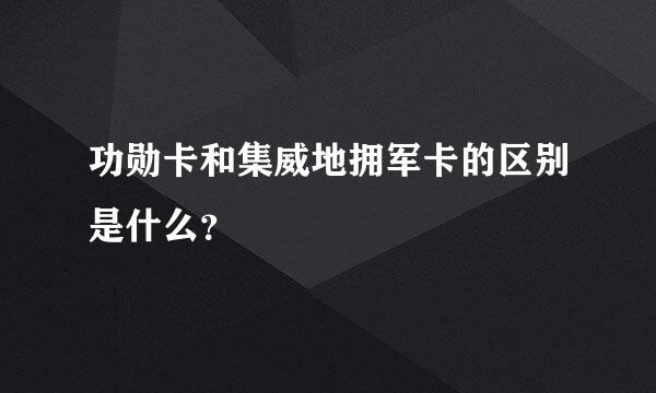 功勋卡和集威地拥军卡的区别是什么？