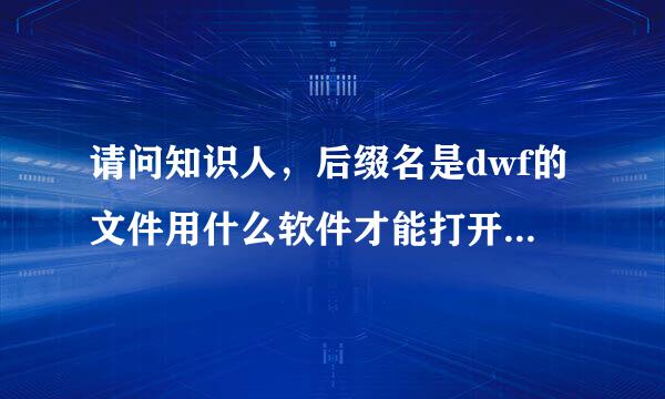 请问知识人，后缀名是dwf的文件用什么软件才能打开？谢谢！