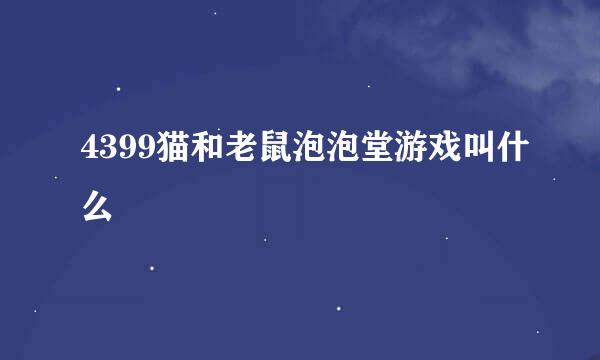 4399猫和老鼠泡泡堂游戏叫什么