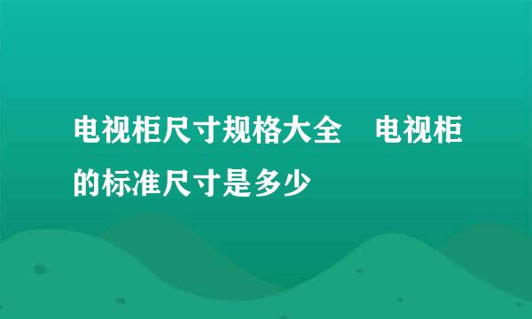 电视柜尺寸规格大全 电视柜的标准尺寸是多少