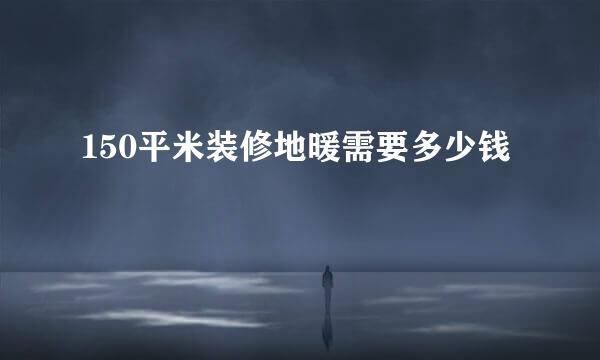 150平米装修地暖需要多少钱