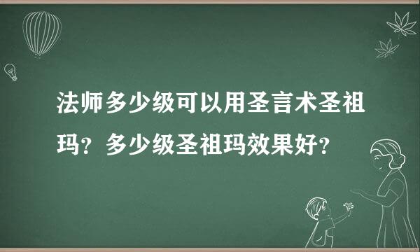 法师多少级可以用圣言术圣祖玛？多少级圣祖玛效果好？