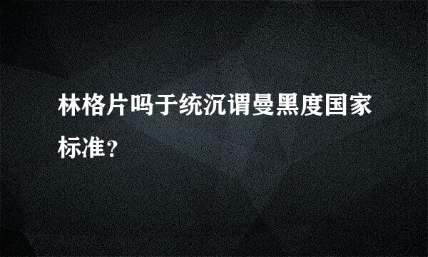 林格片吗于统沉谓曼黑度国家标准？