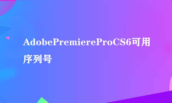 AdobePremiereProCS6可用序列号