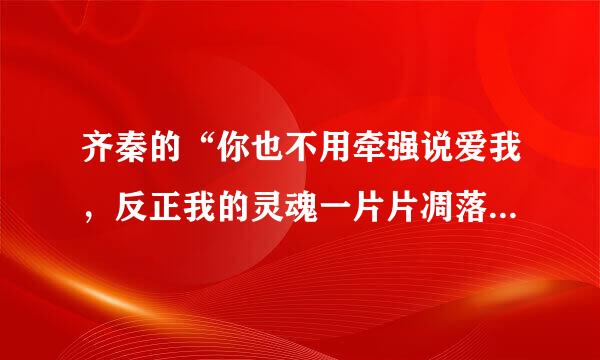 齐秦的“你也不用牵强说爱我，反正我的灵魂一片片凋落”歌曲名叫什么？