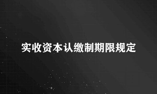 实收资本认缴制期限规定