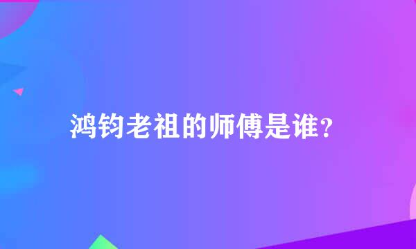 鸿钧老祖的师傅是谁？