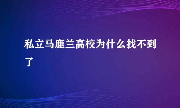 私立马鹿兰高校为什么找不到了