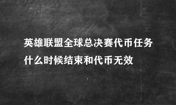 英雄联盟全球总决赛代币任务什么时候结束和代币无效