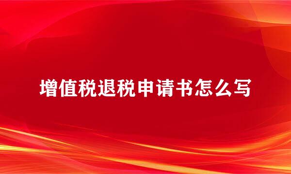 增值税退税申请书怎么写