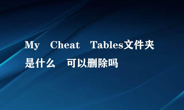 My Cheat Tables文件夹是什么 可以删除吗