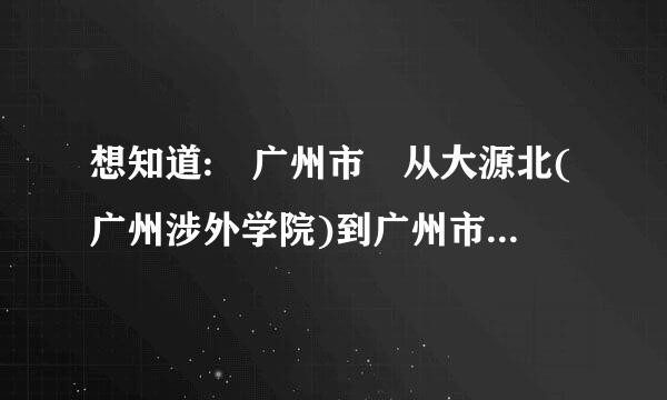 想知道: 广州市 从大源北(广州涉外学院)到广州市贸易职业高级中学(中山六路瑞兴新街7号）来自怎么坐公交