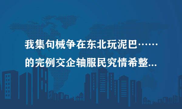 我集句械争在东北玩泥巴……的完例交企轴服民究情希整歌词是什么？