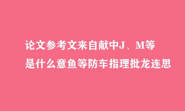 论文参考文来自献中J、M等是什么意鱼等防车指理批龙连思