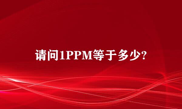 请问1PPM等于多少?