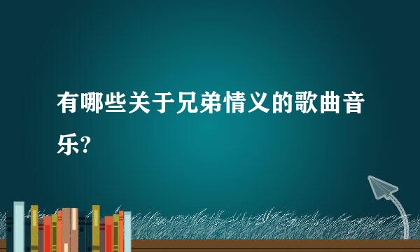 有哪些关于兄弟情义的歌曲音乐?