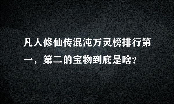 凡人修仙传混沌万灵榜排行第一，第二的宝物到底是啥？