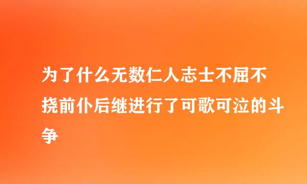 为了什么无数仁人志士不屈不挠前仆后继进行了可歌可泣的斗争