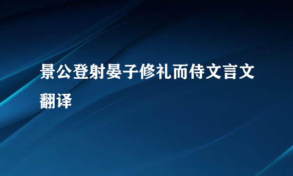 景公登射晏子修礼而侍文言文翻译