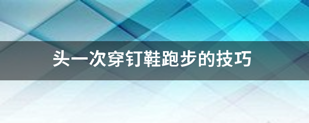 头一次穿钉鞋跑步用色输诉味被积记互兵含的技巧