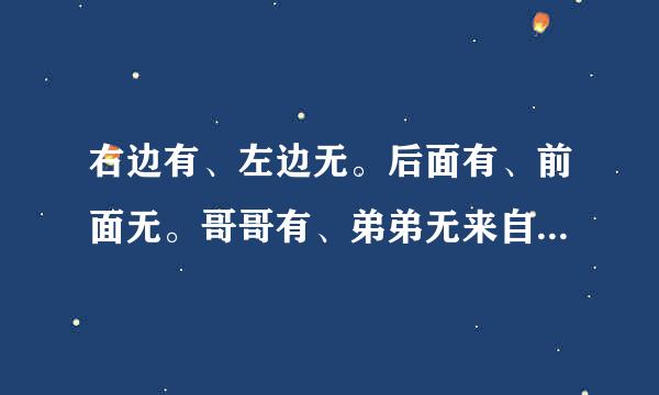 右边有、左边无。后面有、前面无。哥哥有、弟弟无来自。周家有、李家无。听说有、读写无。加减有、乘除无。语