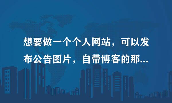 想要做一个个人网站，可以发布公告图片，自带博客的那种，应该怎么做，越详细越好